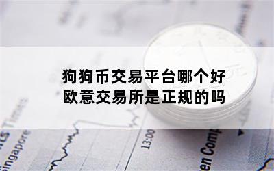 狗狗币交易平台哪个好 欧意交易所是正规的吗
